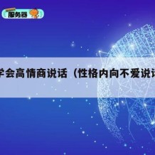 如何学会高情商说话（性格内向不爱说话怎么改变）