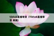 tiktok直播带货（Tiktok直播带货 美国）