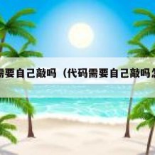 代码需要自己敲吗（代码需要自己敲吗怎么敲）