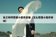 自己如何搭建小程序店铺（怎么搭建小程序商城）