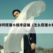自己如何搭建小程序店铺（怎么搭建小程序商城）