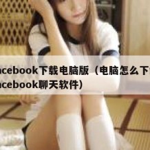 facebook下载电脑版（电脑怎么下载facebook聊天软件）