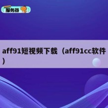 aff91短视频下载（aff91cc软件）