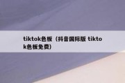 tiktok色板（抖音国际版 tiktok色板免费）