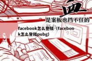 facebook怎么登陆（facebook怎么登陆pubg）