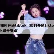 如何开通tiktok（如何开通tiktok账号安卓）