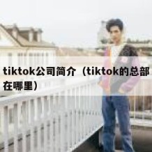 tiktok公司简介（tiktok的总部在哪里）