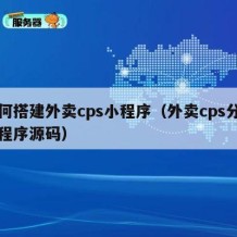 如何搭建外卖cps小程序（外卖cps分销小程序源码）