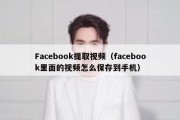 Facebook提取视频（facebook里面的视频怎么保存到手机）