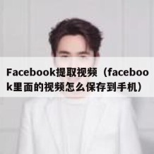 Facebook提取视频（facebook里面的视频怎么保存到手机）