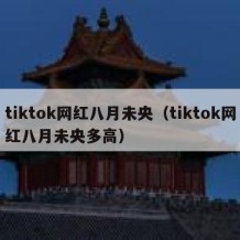 tiktok网红八月未央（tiktok网红八月未央多高）