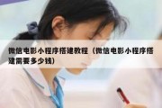 微信电影小程序搭建教程（微信电影小程序搭建需要多少钱）