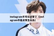 Instagram不可以点赞了（instagram不能点赞怎么办）