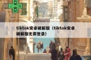 tiktok安卓破解版（tiktok安卓破解版无需登录）