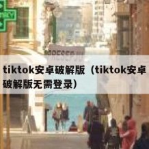 tiktok安卓破解版（tiktok安卓破解版无需登录）