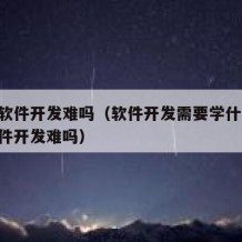 自学软件开发难吗（软件开发需要学什么!自学软件开发难吗）