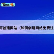 如何创建网站（如何创建网站免费注册）
