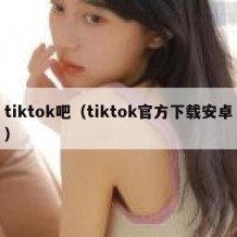 tiktok吧（tiktok官方下载安卓）