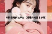 如何搭建网站平台（搭建网站基本步骤）
