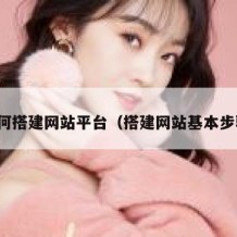 如何搭建网站平台（搭建网站基本步骤）
