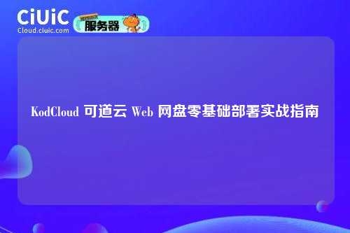 KodCloud 可道云 Web 网盘零基础部署实战指南