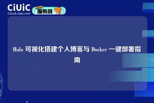 Halo 可视化搭建个人博客与 Docker 一键部署指南