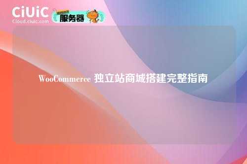 WooCommerce 独立站商城搭建完整指南