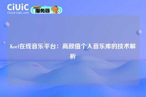 Koel在线音乐平台：高颜值个人音乐库的技术解析