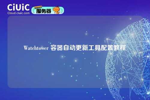 Watchtower 容器自动更新工具配置教程