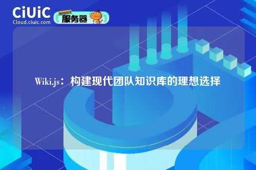 Wiki.js：构建现代团队知识库的理想选择