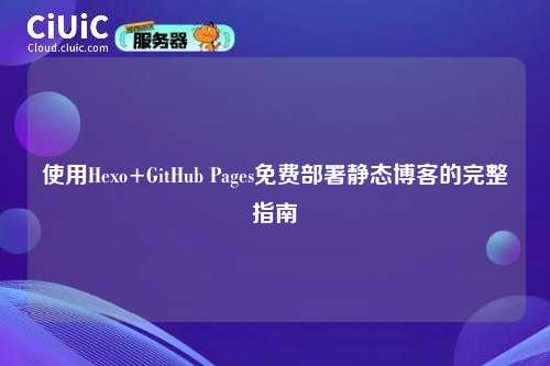 使用Hexo+GitHub Pages免费部署静态博客的完整指南