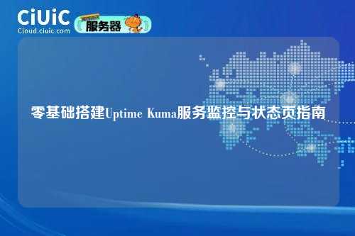 零基础搭建Uptime Kuma服务监控与状态页指南