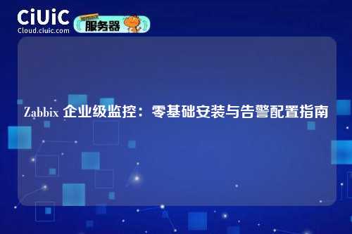 Zabbix 企业级监控：零基础安装与告警配置指南
