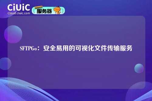 SFTPGo：安全易用的可视化文件传输服务