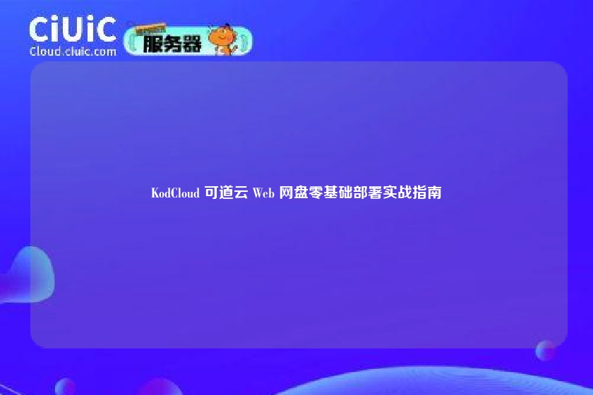 KodCloud 可道云 Web 网盘零基础部署实战指南