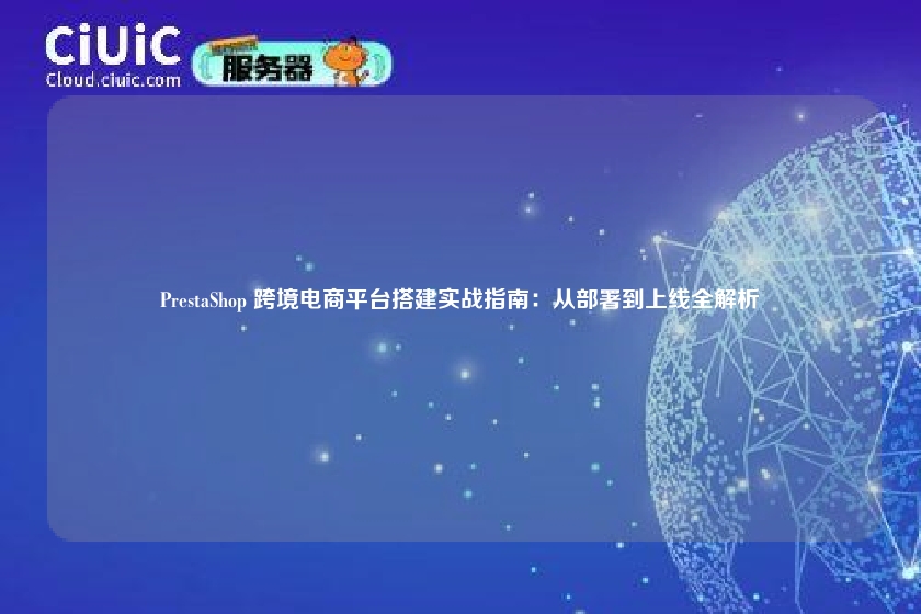 PrestaShop 跨境电商平台搭建实战指南：从部署到上线全解析