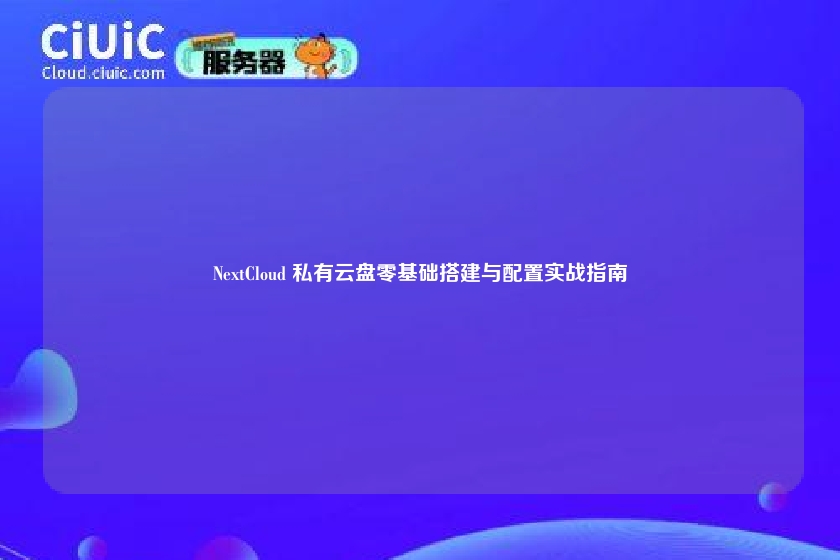 NextCloud 私有云盘零基础搭建与配置实战指南