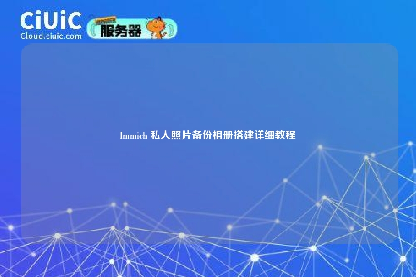 Immich 私人照片备份相册搭建详细教程