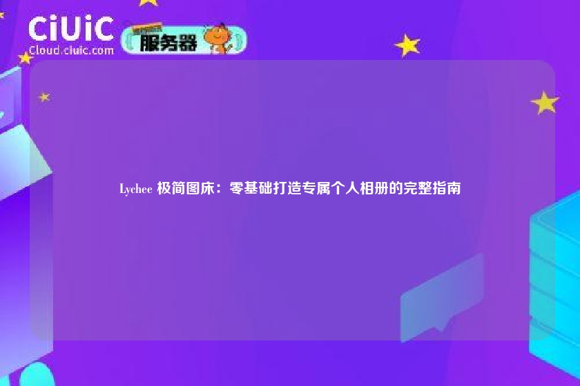 Lychee 极简图床：零基础打造专属个人相册的完整指南