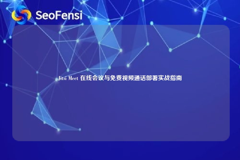 Jitsi Meet 在线会议与免费视频通话部署实战指南