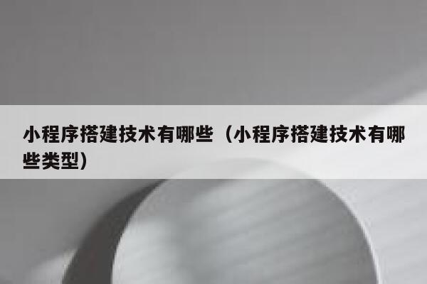 小程序搭建技术有哪些（小程序搭建技术有哪些类型） 第1张