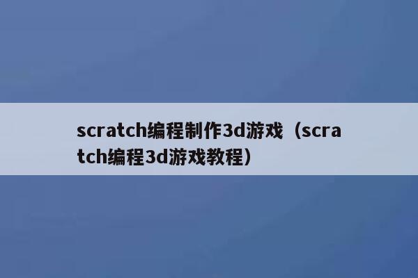 scratch编程制作3d游戏（scratch编程3d游戏教程） 第1张