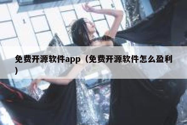 免费开源软件app（免费开源软件怎么盈利） 第1张