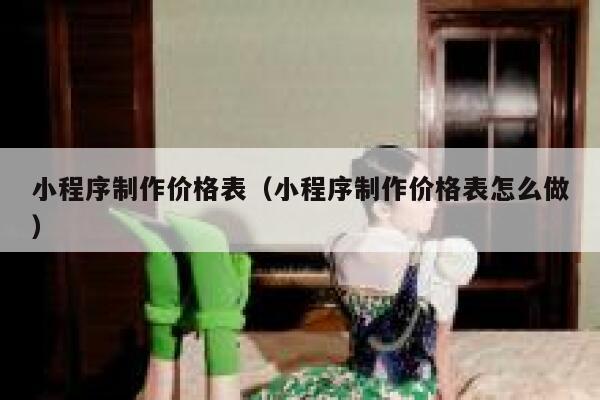 小程序制作价格表（小程序制作价格表怎么做） 第1张