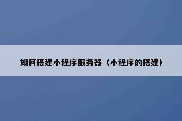 如何搭建小程序服务器（小程序的搭建） 第1张