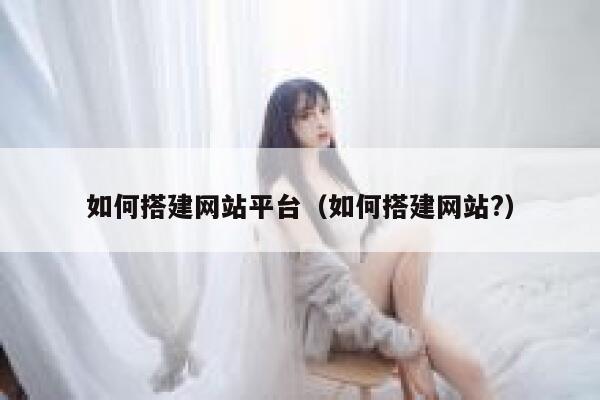 如何搭建网站平台（如何搭建网站?） 第1张