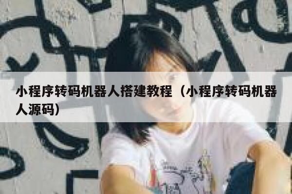 小程序转码机器人搭建教程（小程序转码机器人源码） 第1张