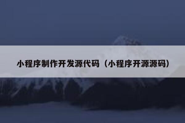 小程序制作开发源代码（小程序开源源码） 第1张