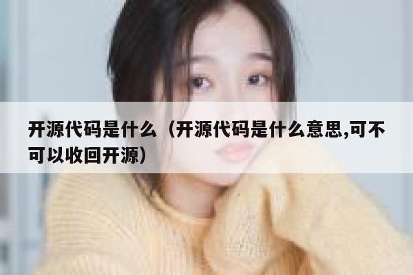 开源代码是什么（开源代码是什么意思,可不可以收回开源） 第1张