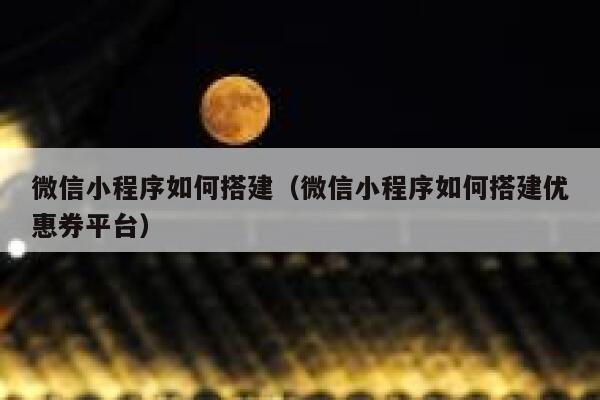 微信小程序如何搭建（微信小程序如何搭建优惠券平台） 第1张